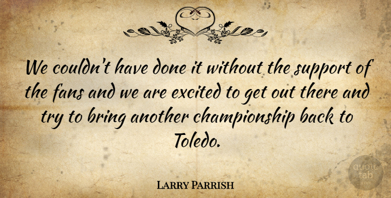 Larry Parrish Quote About Bring, Excited, Fans, Support: We Couldnt Have Done It...