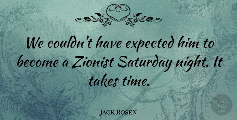 Jack Rosen Quote About Expected, Night, Saturday, Takes, Zionist: We Couldnt Have Expected Him...