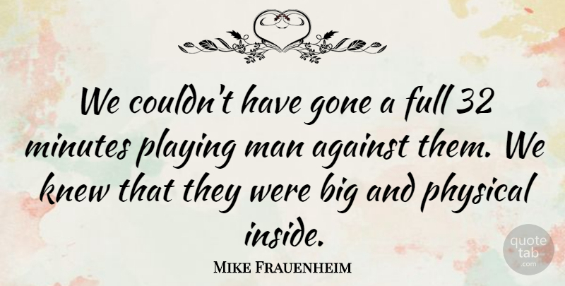 Mike Frauenheim Quote About Against, Full, Gone, Knew, Man: We Couldnt Have Gone A...