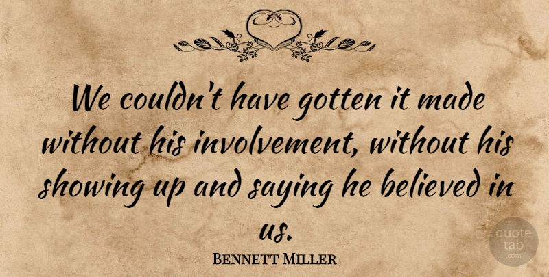 Bennett Miller Quote About Believed, Gotten, Saying, Showing: We Couldnt Have Gotten It...