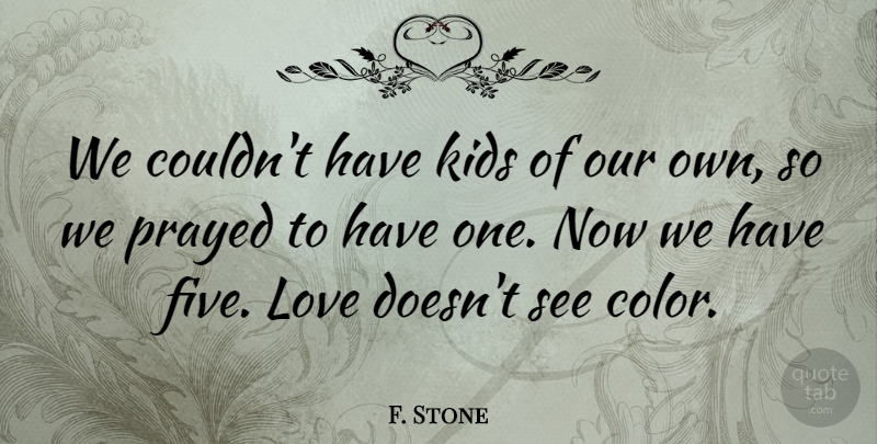F. Stone Quote About Kids, Love, Prayed: We Couldnt Have Kids Of...