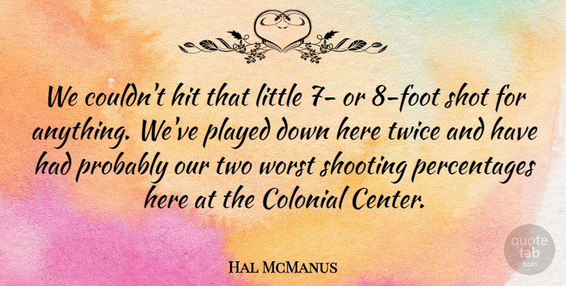 Hal McManus Quote About Colonial, Hit, Played, Shooting, Shot: We Couldnt Hit That Little...