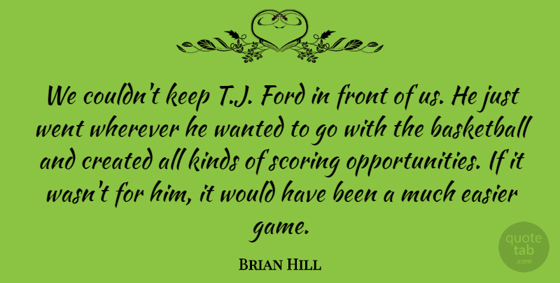 Brian Hill Quote About Basketball, Created, Easier, Ford, Front: We Couldnt Keep T J...