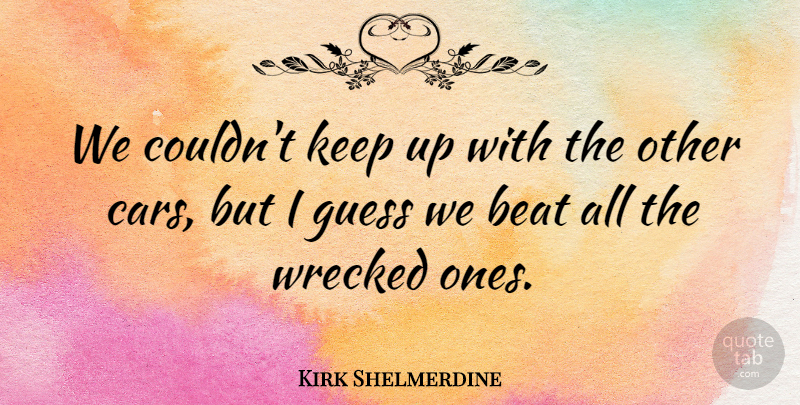 Kirk Shelmerdine Quote About Beat, Guess, Wrecked: We Couldnt Keep Up With...