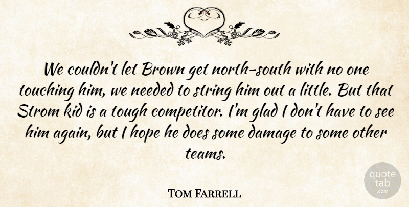 Tom Farrell Quote About Brown, Damage, Glad, Hope, Kid: We Couldnt Let Brown Get...