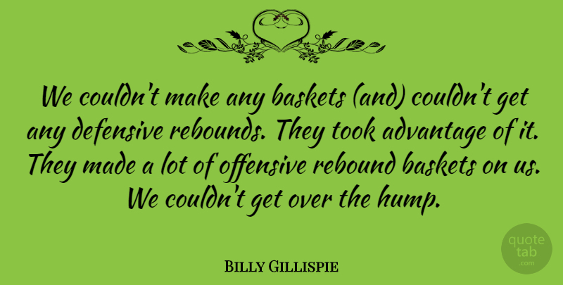 Billy Gillispie Quote About Advantage, Defensive, Offensive, Rebound, Took: We Couldnt Make Any Baskets...