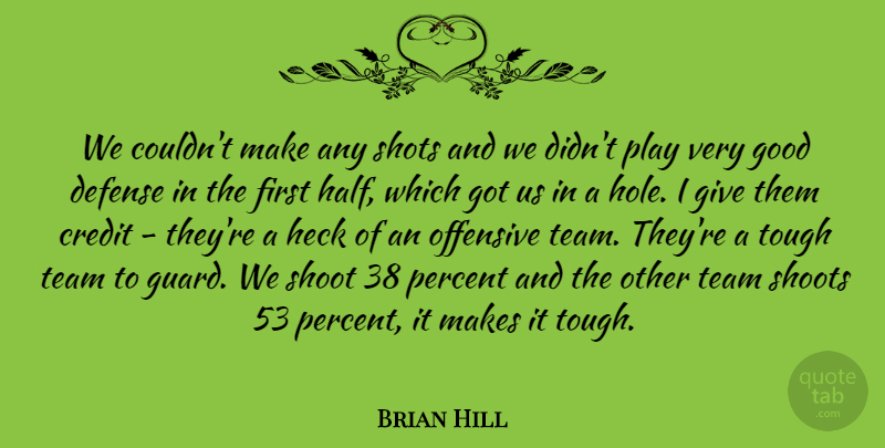 Brian Hill Quote About Credit, Defense, Good, Heck, Offensive: We Couldnt Make Any Shots...