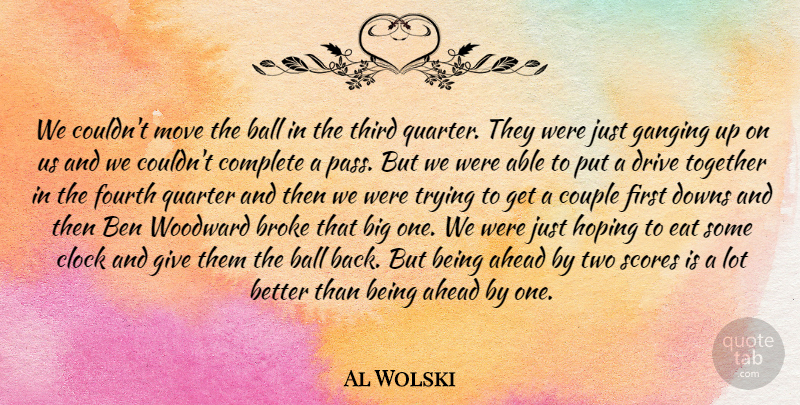 Al Wolski Quote About Ahead, Ball, Ben, Broke, Clock: We Couldnt Move The Ball...