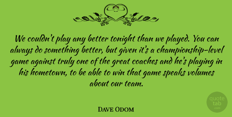 Dave Odom Quote About Against, Coaches, Game, Given, Great: We Couldnt Play Any Better...