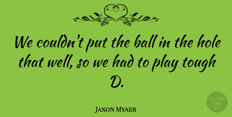 Jaxon Myaer Quote About Ball, Hole, Tough: We Couldnt Put The Ball...