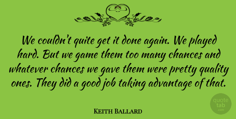 Keith Ballard Quote About Advantage, Chances, Game, Gave, Good: We Couldnt Quite Get It...