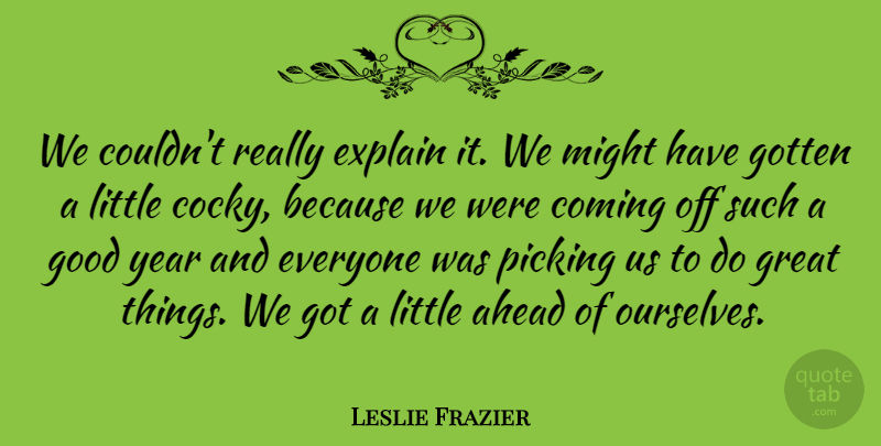 Leslie Frazier Quote About Ahead, Coming, Explain, Good, Gotten: We Couldnt Really Explain It...