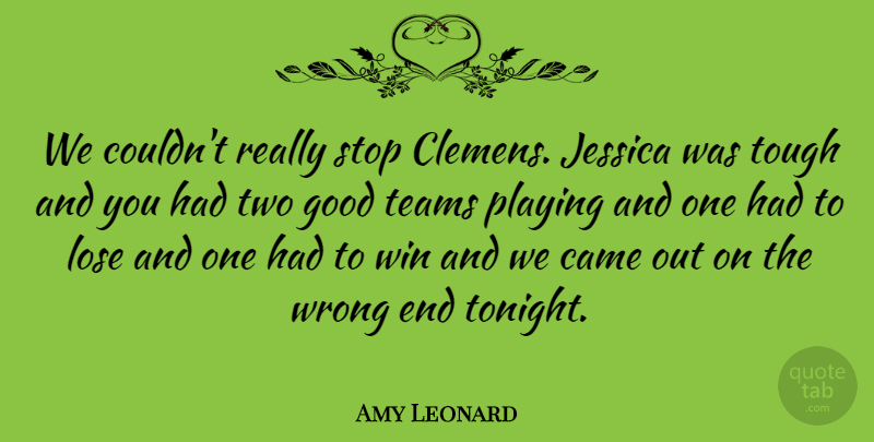 Amy Leonard Quote About Came, Good, Jessica, Lose, Playing: We Couldnt Really Stop Clemens...