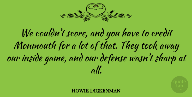 Howie Dickenman Quote About Credit, Defense, Inside, Sharp, Took: We Couldnt Score And You...