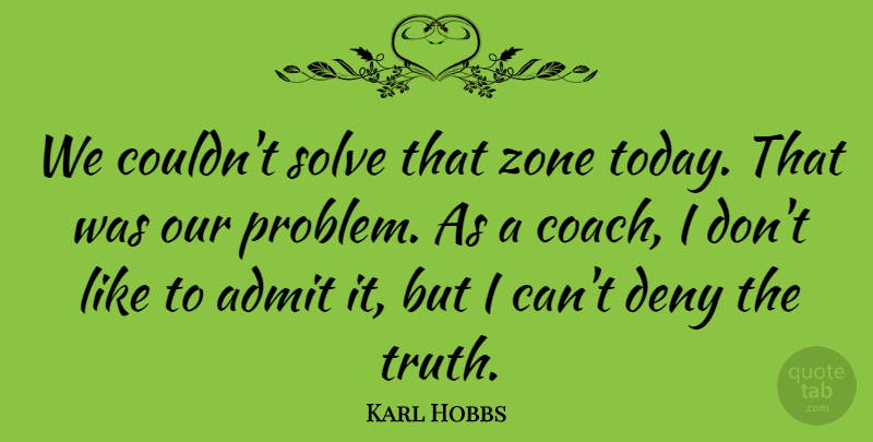 Karl Hobbs Quote About Admit, Deny, Solve, Zone: We Couldnt Solve That Zone...