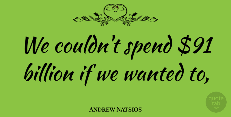 Andrew Natsios Quote About Billion, Spend: We Couldnt Spend 91 Billion...