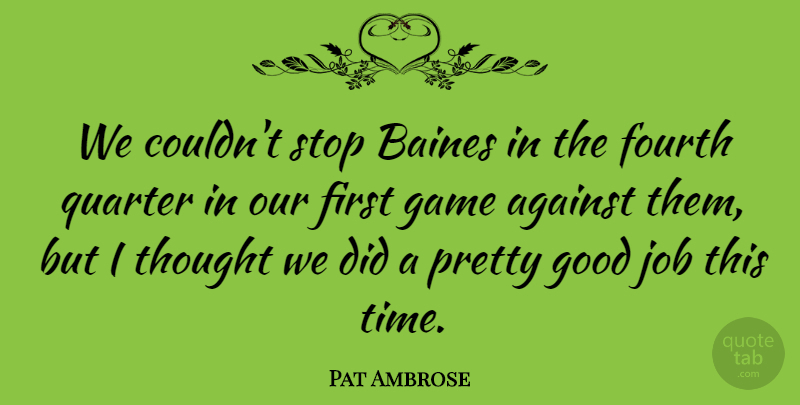 Pat Ambrose Quote About Against, Fourth, Game, Good, Job: We Couldnt Stop Baines In...