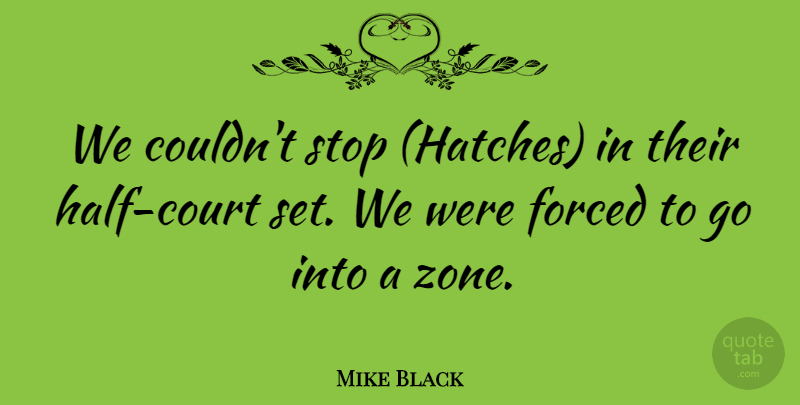 Mike Black Quote About Forced, Stop: We Couldnt Stop Hatches In...