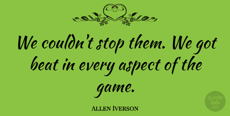 Allen Iverson Quote About Aspect, Beat, Stop: We Couldnt Stop Them We...