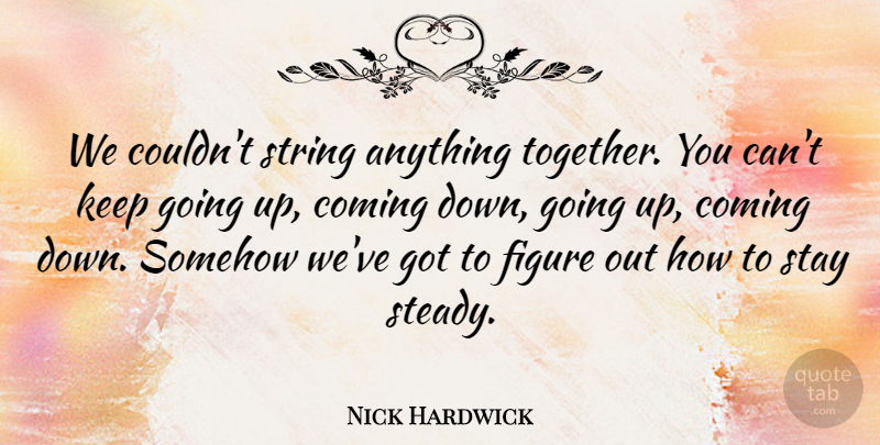 Nick Hardwick Quote About Coming, Figure, Somehow, Stay, String: We Couldnt String Anything Together...