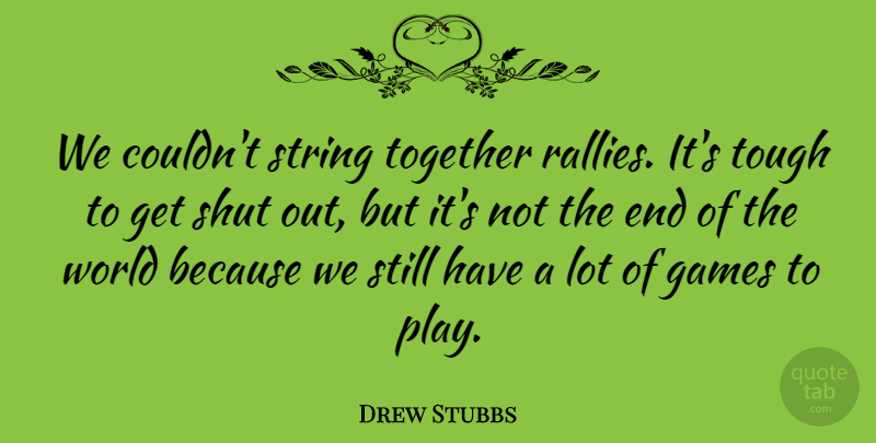 Drew Stubbs Quote About Games, Shut, String, Together, Tough: We Couldnt String Together Rallies...