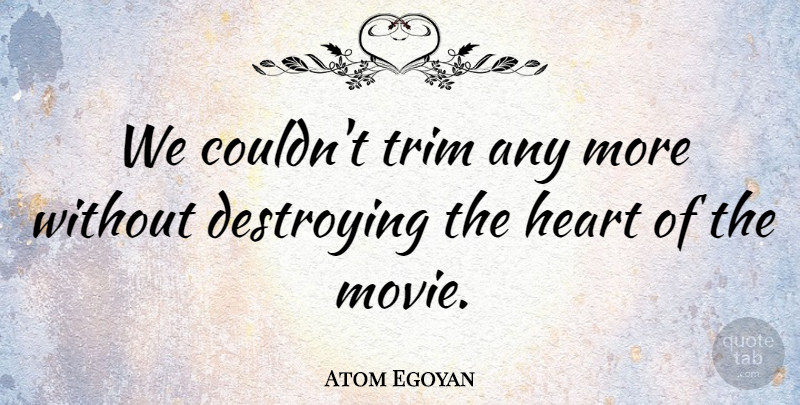 Atom Egoyan Quote About Destroying, Heart, Trim: We Couldnt Trim Any More...