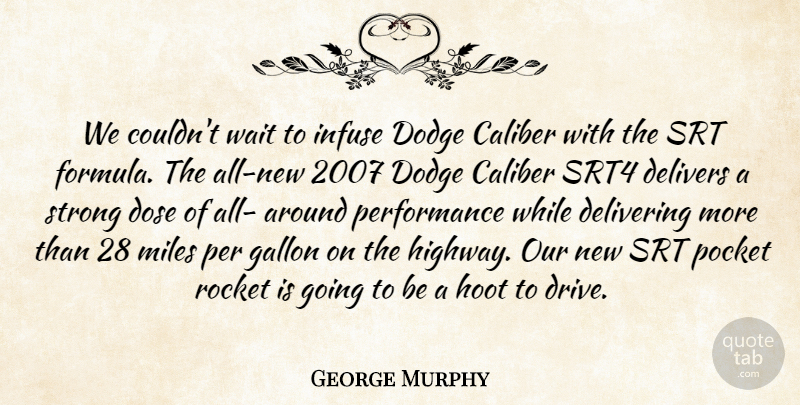 George Murphy Quote About Caliber, Delivering, Dodge, Dose, Gallon: We Couldnt Wait To Infuse...