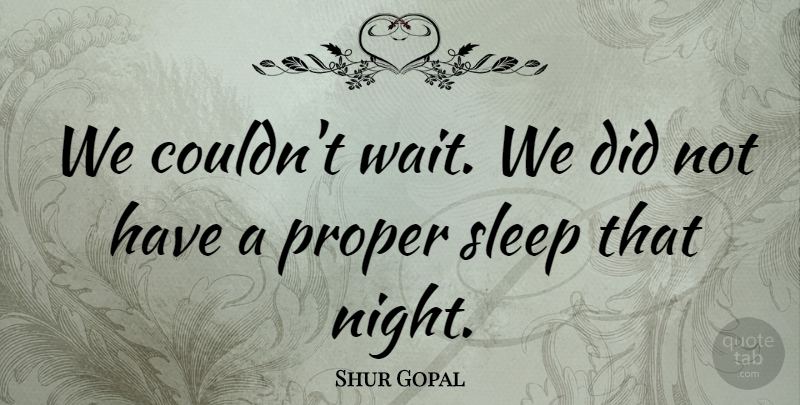 Shur Gopal Quote About Proper, Sleep: We Couldnt Wait We Did...