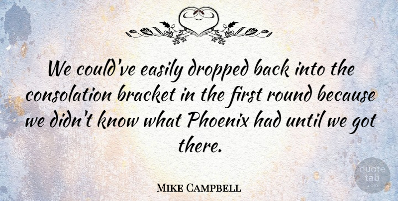Mike Campbell Quote About Bracket, Dropped, Easily, Phoenix, Round: We Couldve Easily Dropped Back...