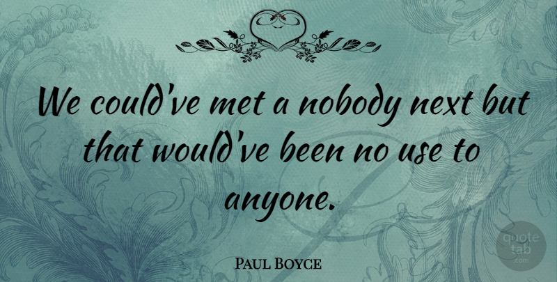 Paul Boyce Quote About Met, Next, Nobody: We Couldve Met A Nobody...