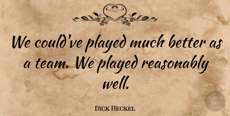 Dick Heckel Quote About Played, Reasonably: We Couldve Played Much Better...