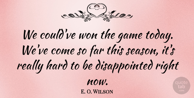 E. O. Wilson Quote About Far, Game, Hard, Won: We Couldve Won The Game...