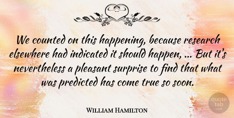William Hamilton Quote About Counted, Elsewhere, Pleasant, Predicted, Research: We Counted On This Happening...