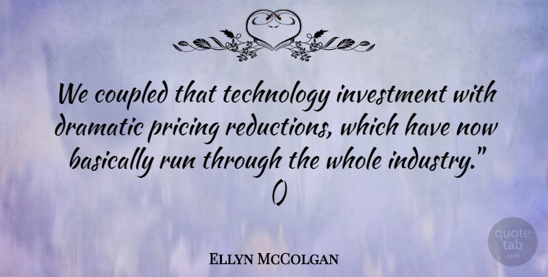 Ellyn McColgan Quote About Basically, Dramatic, Investment, Pricing, Run: We Coupled That Technology Investment...