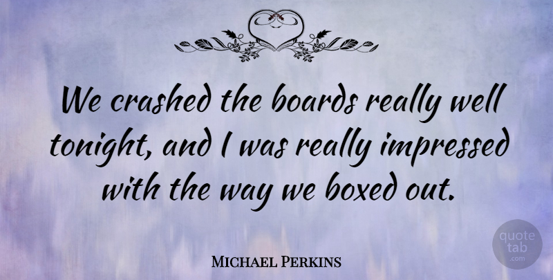 Michael Perkins Quote About Boards, Boxed, Crashed, Impressed: We Crashed The Boards Really...