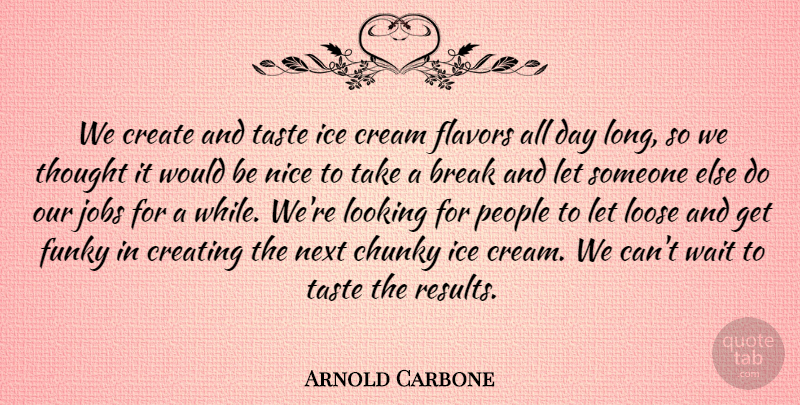 Arnold Carbone Quote About Break, Cream, Create, Creating, Flavors: We Create And Taste Ice...