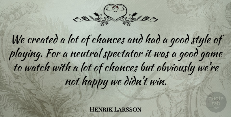 Henrik Larsson Quote About Chances, Created, Game, Good, Happy: We Created A Lot Of...