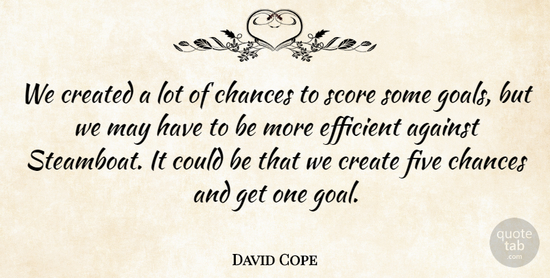 David Cope Quote About Against, Chances, Created, Efficient, Five: We Created A Lot Of...
