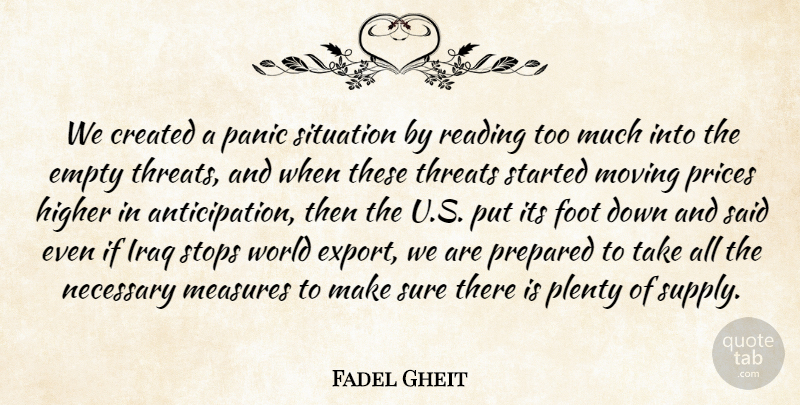 Fadel Gheit Quote About Created, Empty, Foot, Higher, Iraq: We Created A Panic Situation...