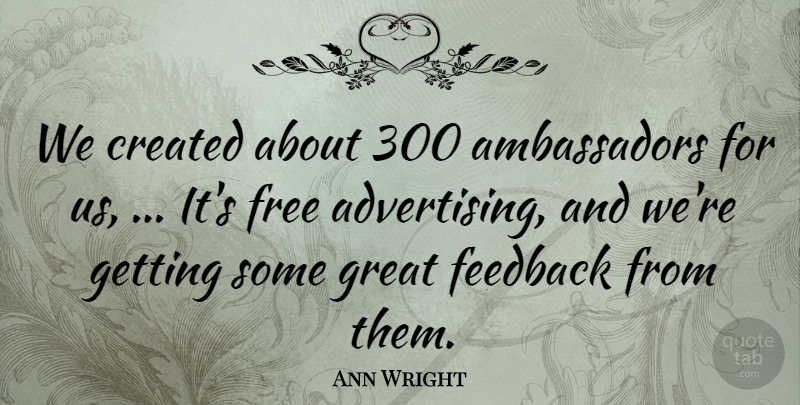 Ann Wright Quote About Advertising, Created, Feedback, Free, Great: We Created About 300 Ambassadors...