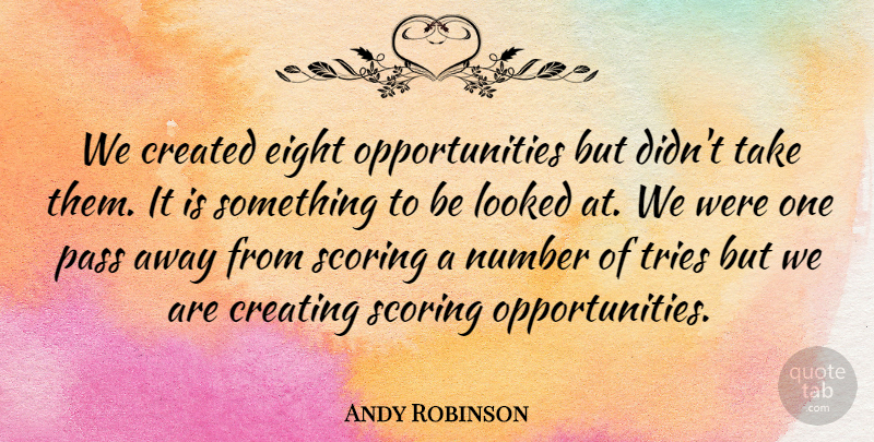 Andy Robinson Quote About Created, Creating, Eight, Looked, Number: We Created Eight Opportunities But...