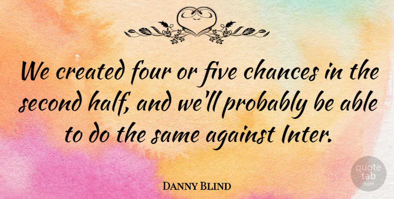 Danny Blind Quote About Against, Chances, Created, Five, Four: We Created Four Or Five...
