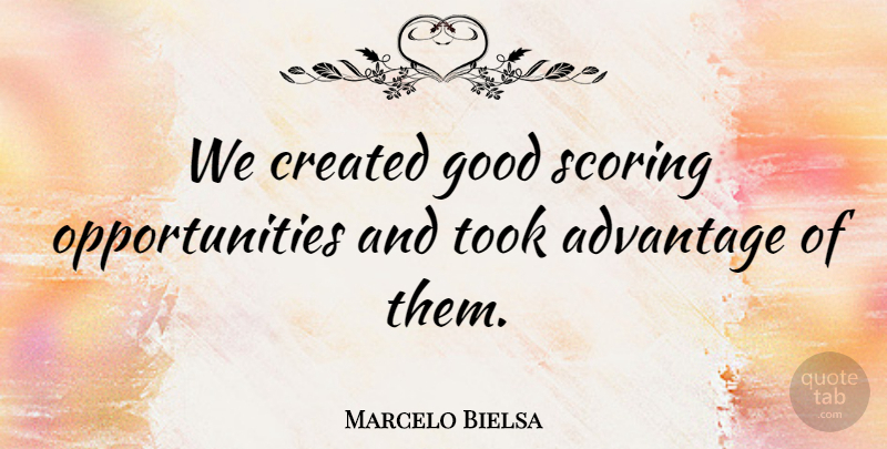 Marcelo Bielsa Quote About Advantage, Created, Good, Scoring, Took: We Created Good Scoring Opportunities...