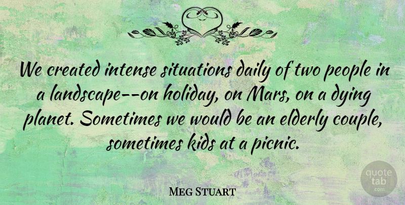 Meg Stuart Quote About Created, Daily, Dying, Elderly, Intense: We Created Intense Situations Daily...