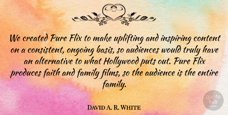 David A. R. White Quote About Audience, Audiences, Content, Created, Entire: We Created Pure Flix To...