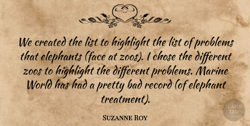 Suzanne Roy Quote About Bad, Chose, Created, Elephants, Highlight: We Created The List To...