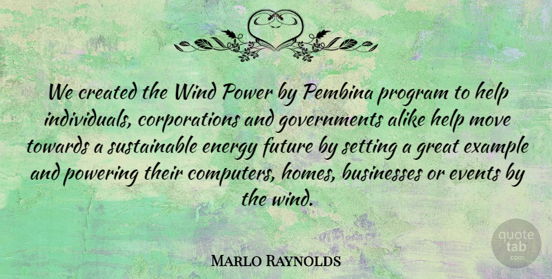Marlo Raynolds Quote About Alike, Businesses, Created, Energy, Events: We Created The Wind Power...