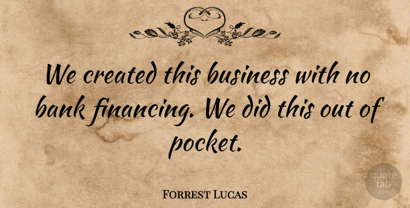 Forrest Lucas Quote About Bank, Business, Created: We Created This Business With...