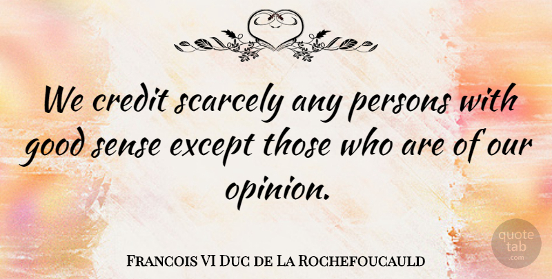Francois VI Duc de La Rochefoucauld Quote About Credit, Except, Good, Opinions, Persons: We Credit Scarcely Any Persons...