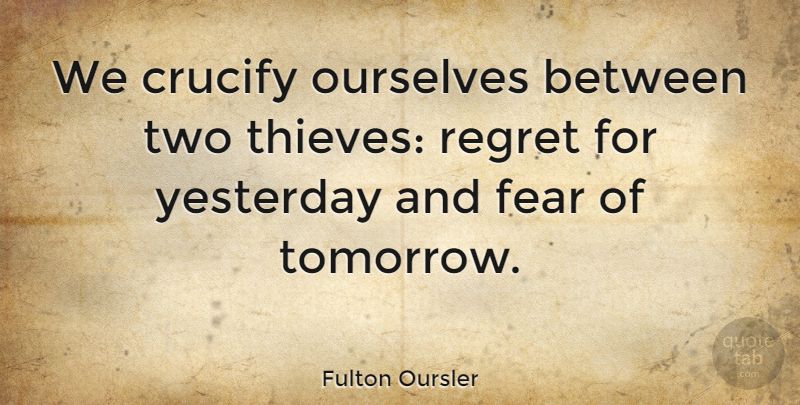 Fulton Oursler Quote About Fear, Ourselves, Yesterday: We Crucify Ourselves Between Two...